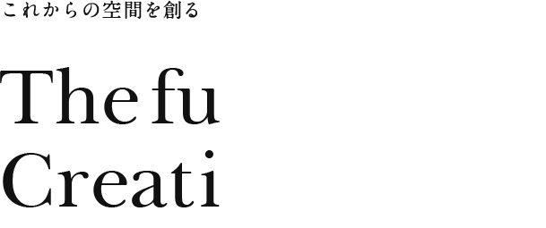 これからの空間を創る The future Creating space.